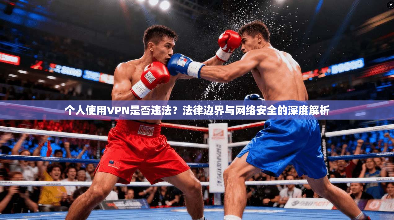个人使用VPN是否违法？法律边界与网络安全的深度解析