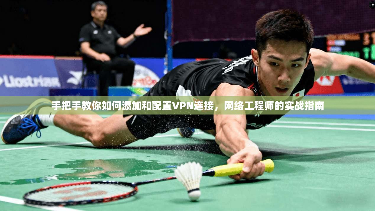 手把手教你如何添加和配置VPN连接，网络工程师的实战指南