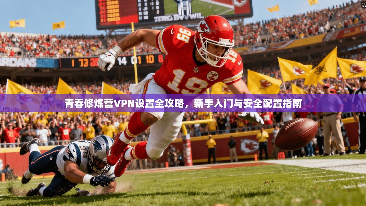 青春修炼营VPN设置全攻略，新手入门与安全配置指南