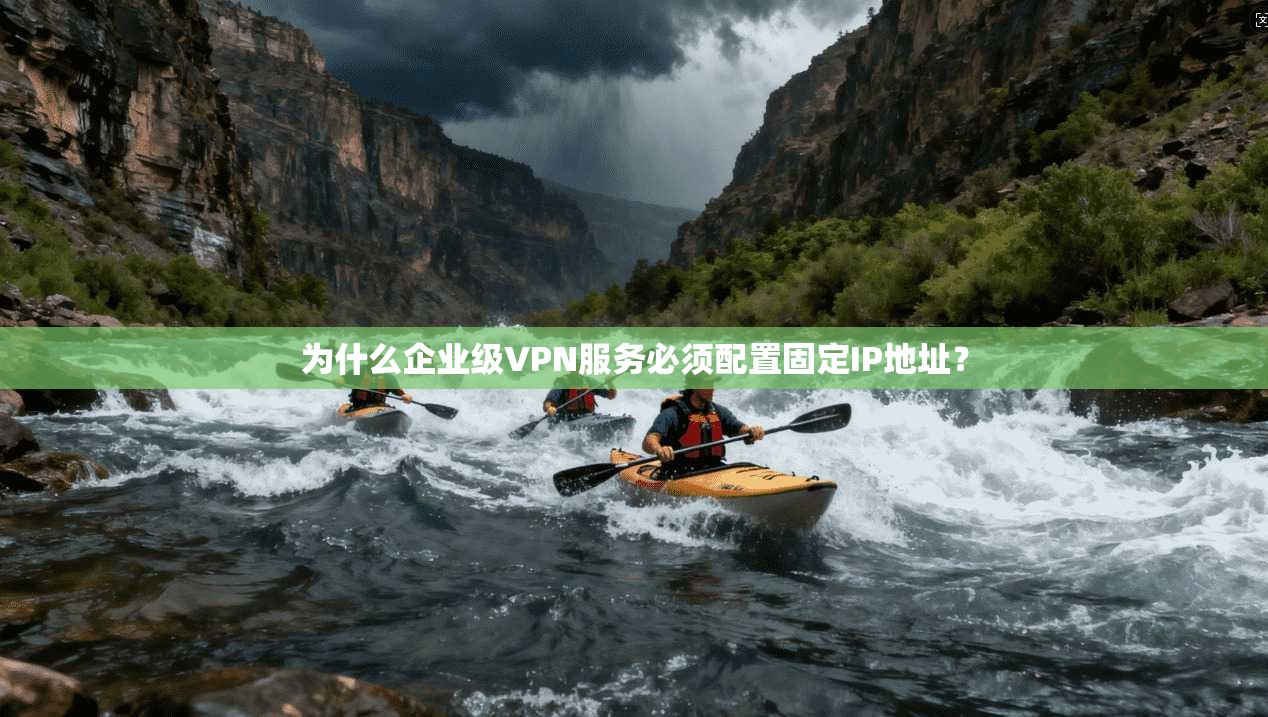 为什么企业级VPN服务必须配置固定IP地址？