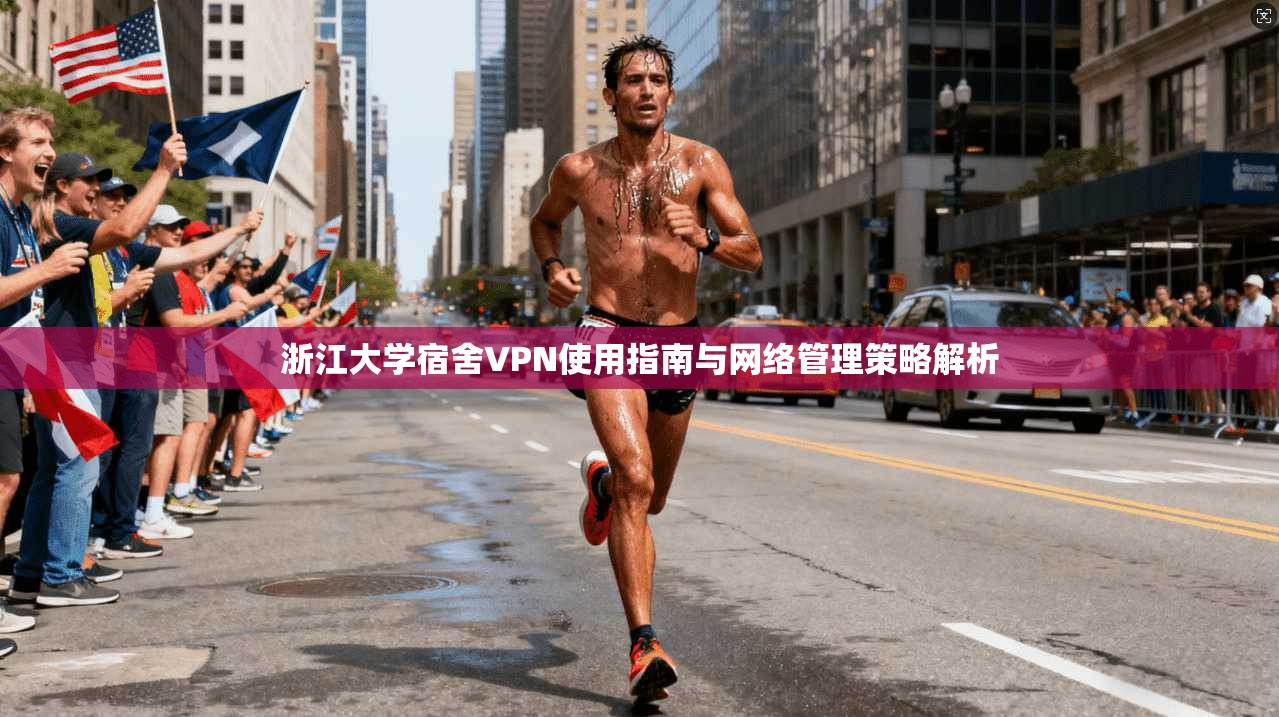 浙江大学宿舍VPN使用指南与网络管理策略解析