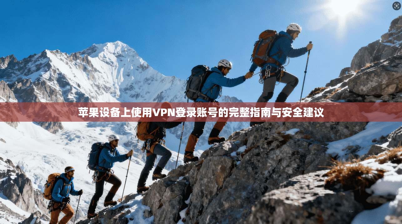 苹果设备上使用VPN登录账号的完整指南与安全建议