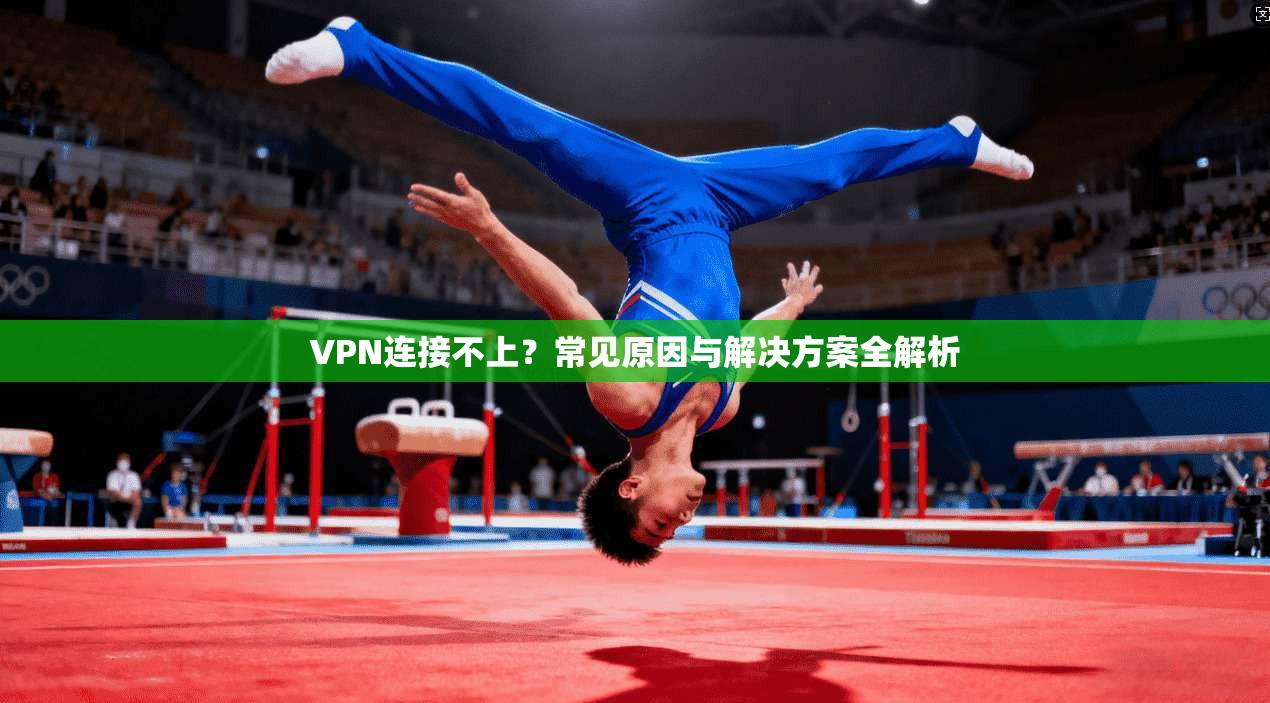 VPN连接不上？常见原因与解决方案全解析