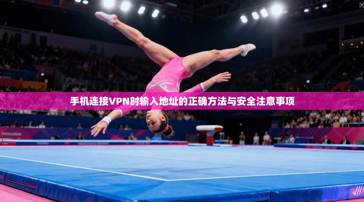 手机连接VPN时输入地址的正确方法与安全注意事项