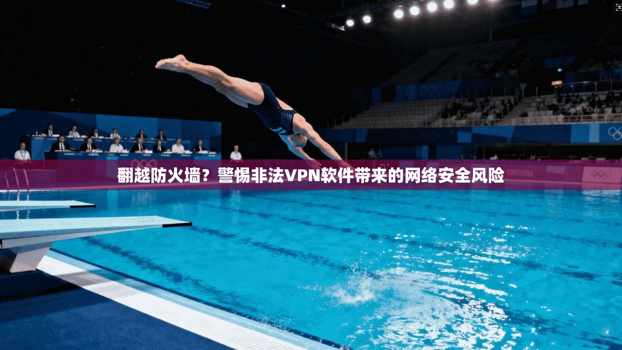翻越防火墙？警惕非法VPN软件带来的网络安全风险