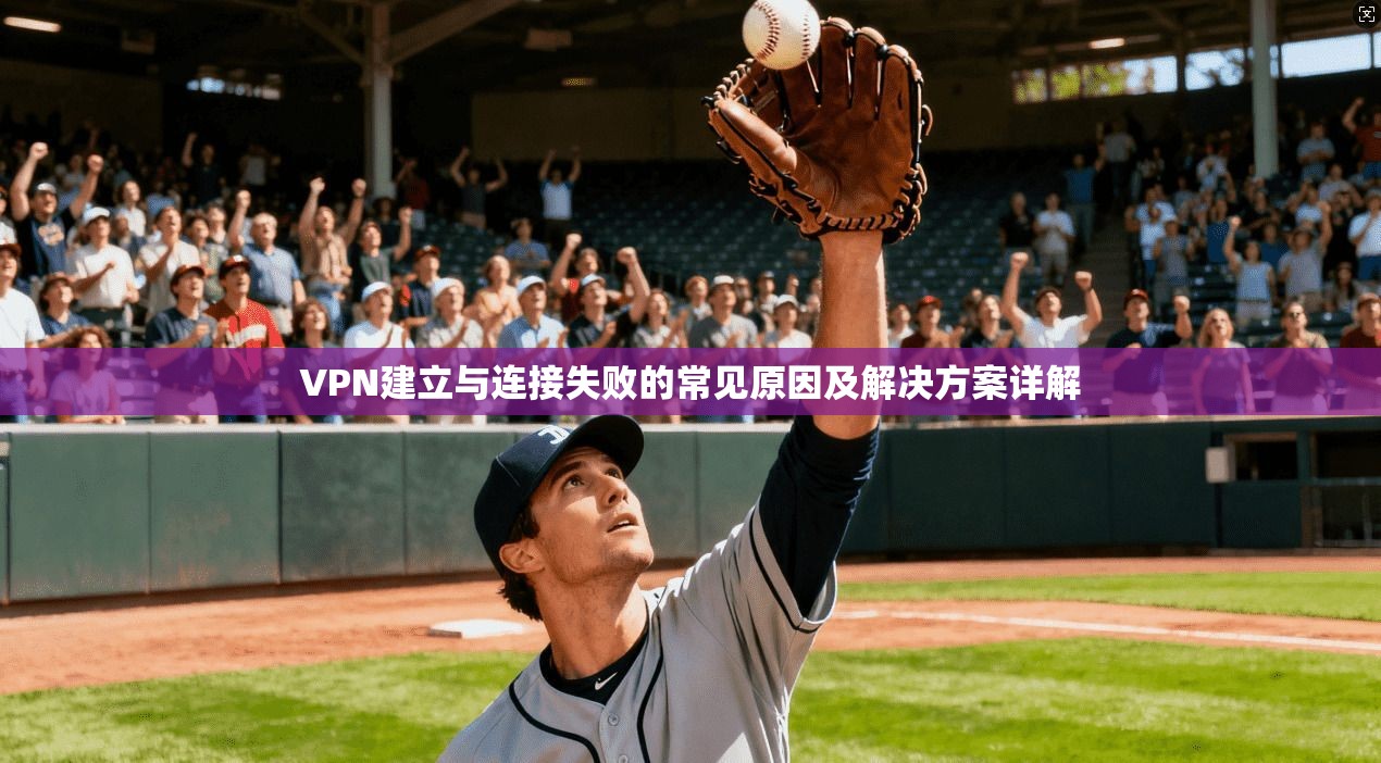 VPN建立与连接失败的常见原因及解决方案详解