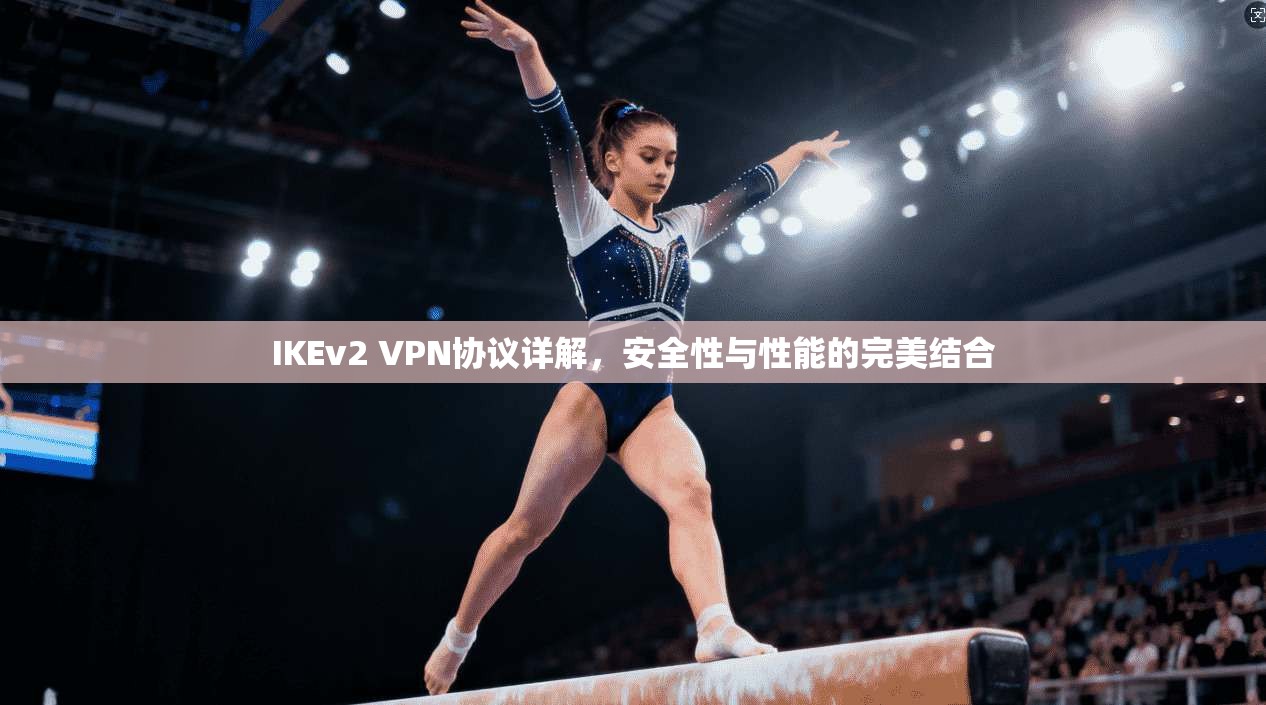 IKEv2 VPN协议详解，安全性与性能的完美结合