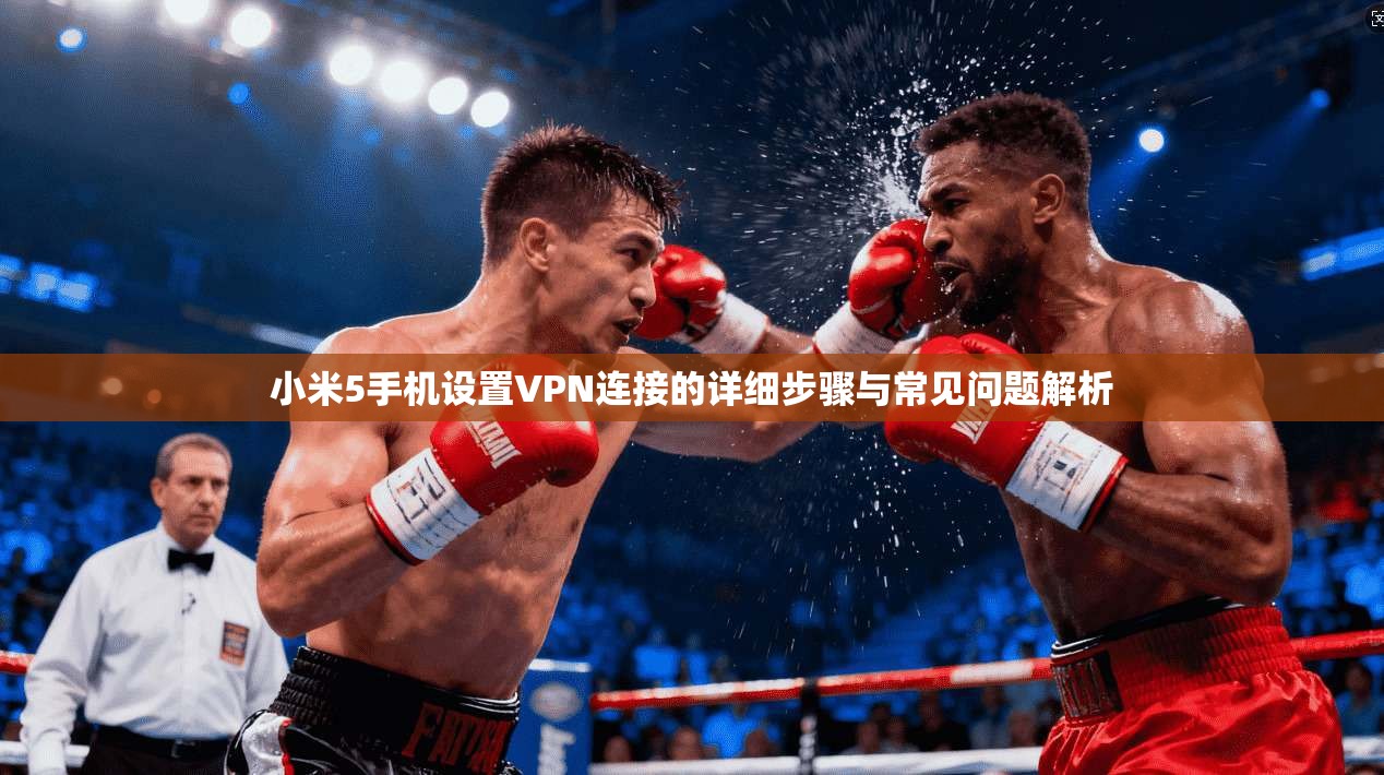 小米5手机设置VPN连接的详细步骤与常见问题解析