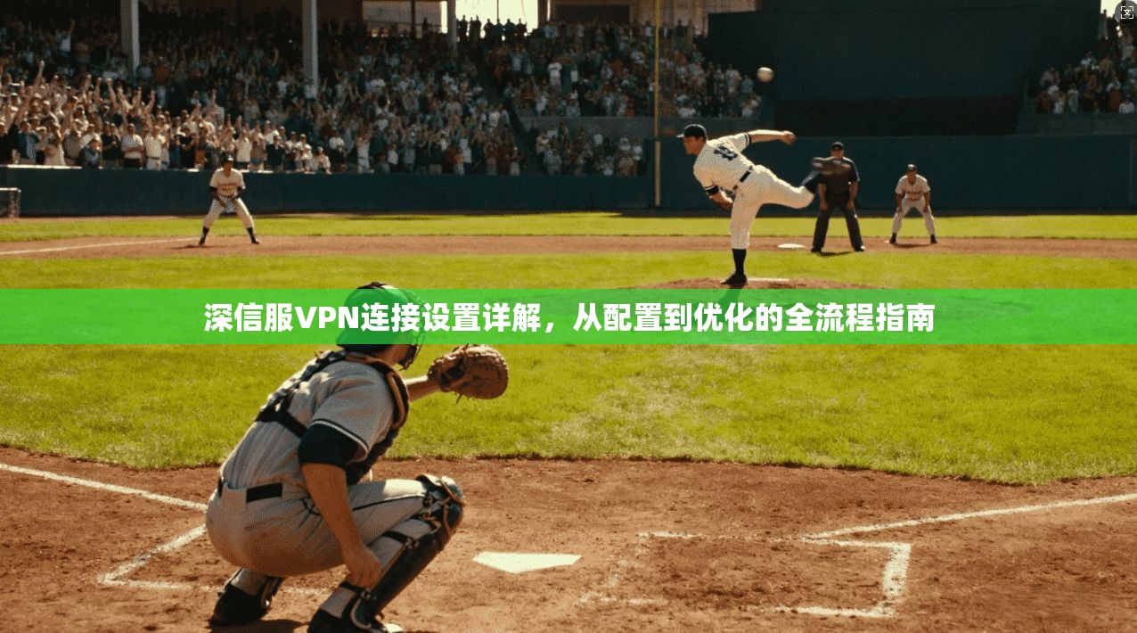 深信服VPN连接设置详解，从配置到优化的全流程指南
