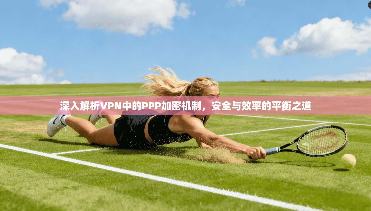 深入解析VPN中的PPP加密机制，安全与效率的平衡之道