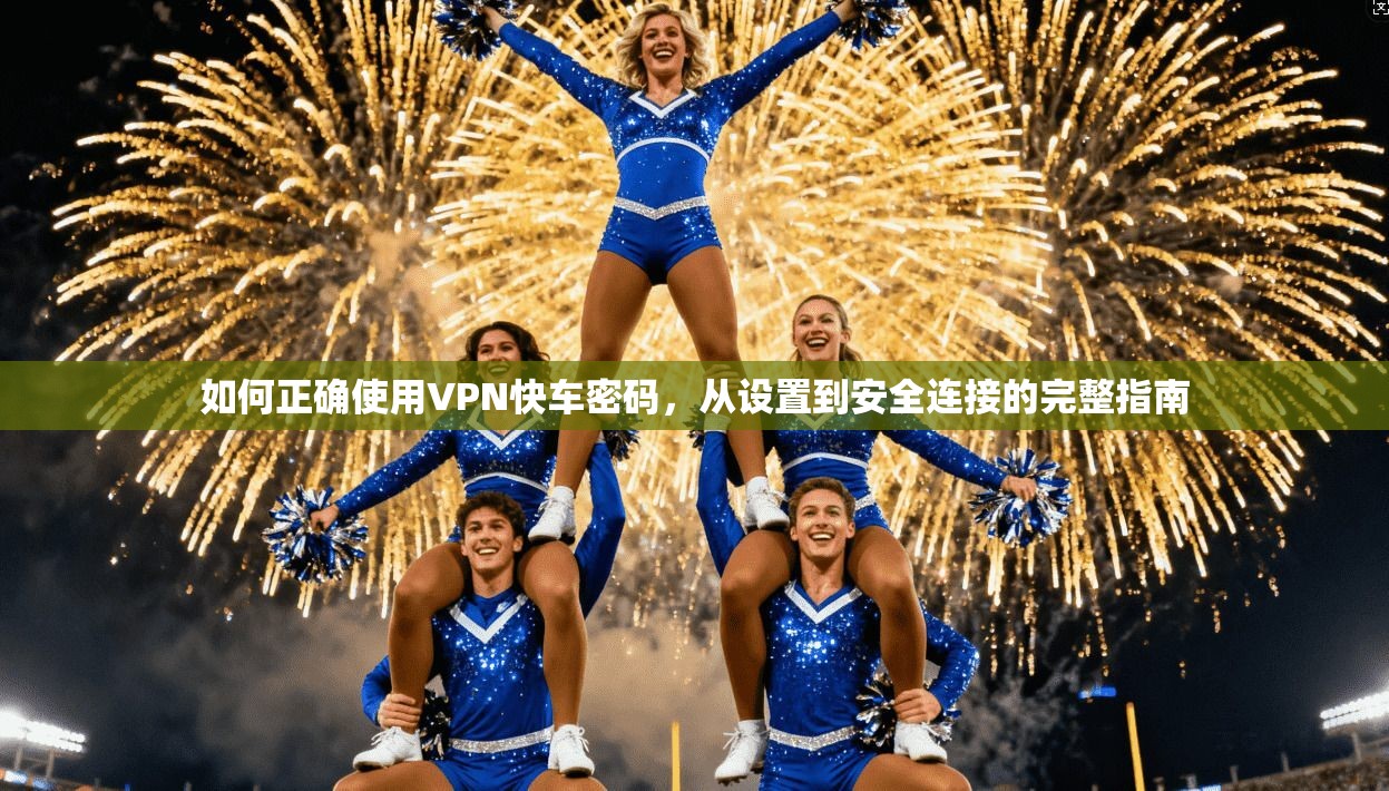 如何正确使用VPN快车密码，从设置到安全连接的完整指南