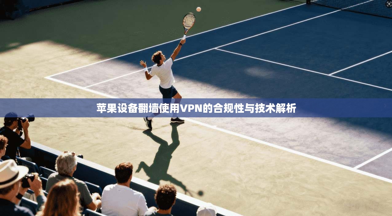 苹果设备翻墙使用VPN的合规性与技术解析