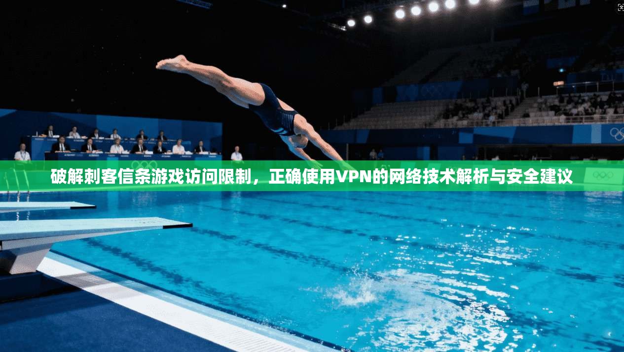 破解刺客信条游戏访问限制，正确使用VPN的网络技术解析与安全建议