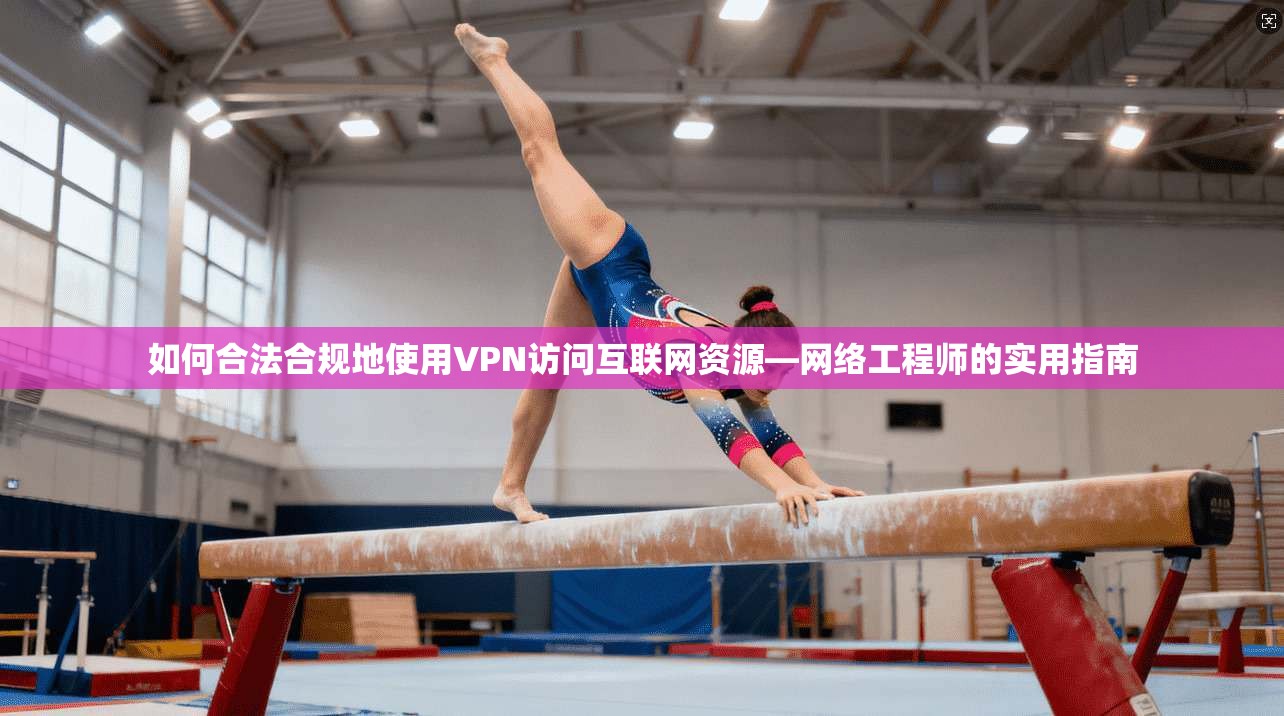 如何合法合规地使用VPN访问互联网资源—网络工程师的实用指南