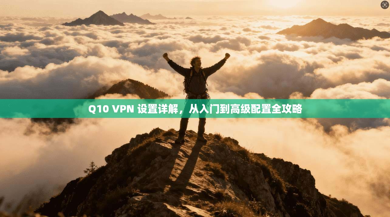 Q10 VPN 设置详解，从入门到高级配置全攻略