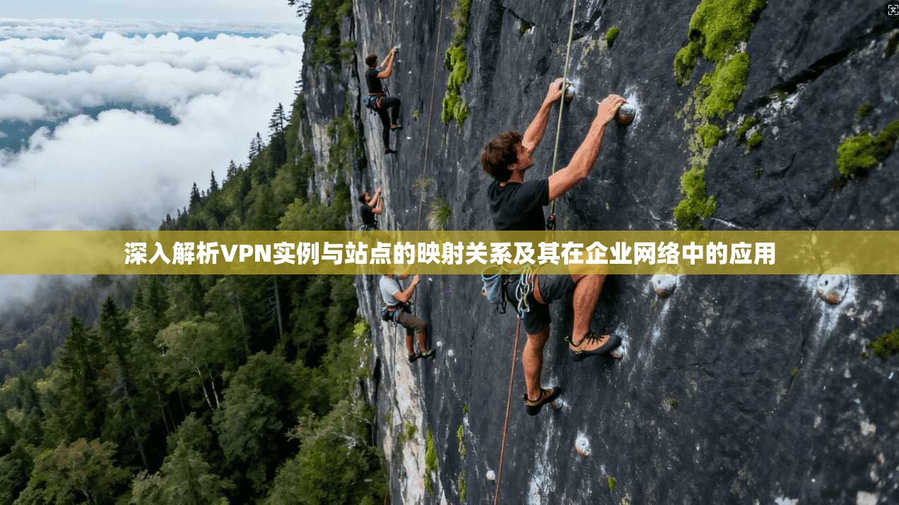深入解析VPN实例与站点的映射关系及其在企业网络中的应用