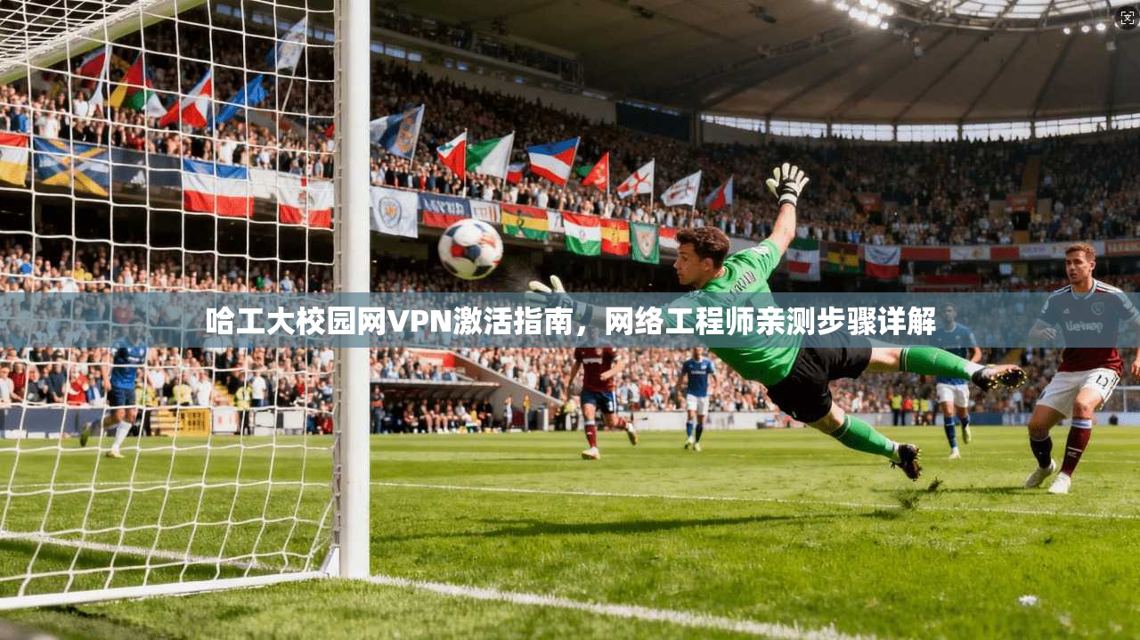 哈工大校园网VPN激活指南，网络工程师亲测步骤详解