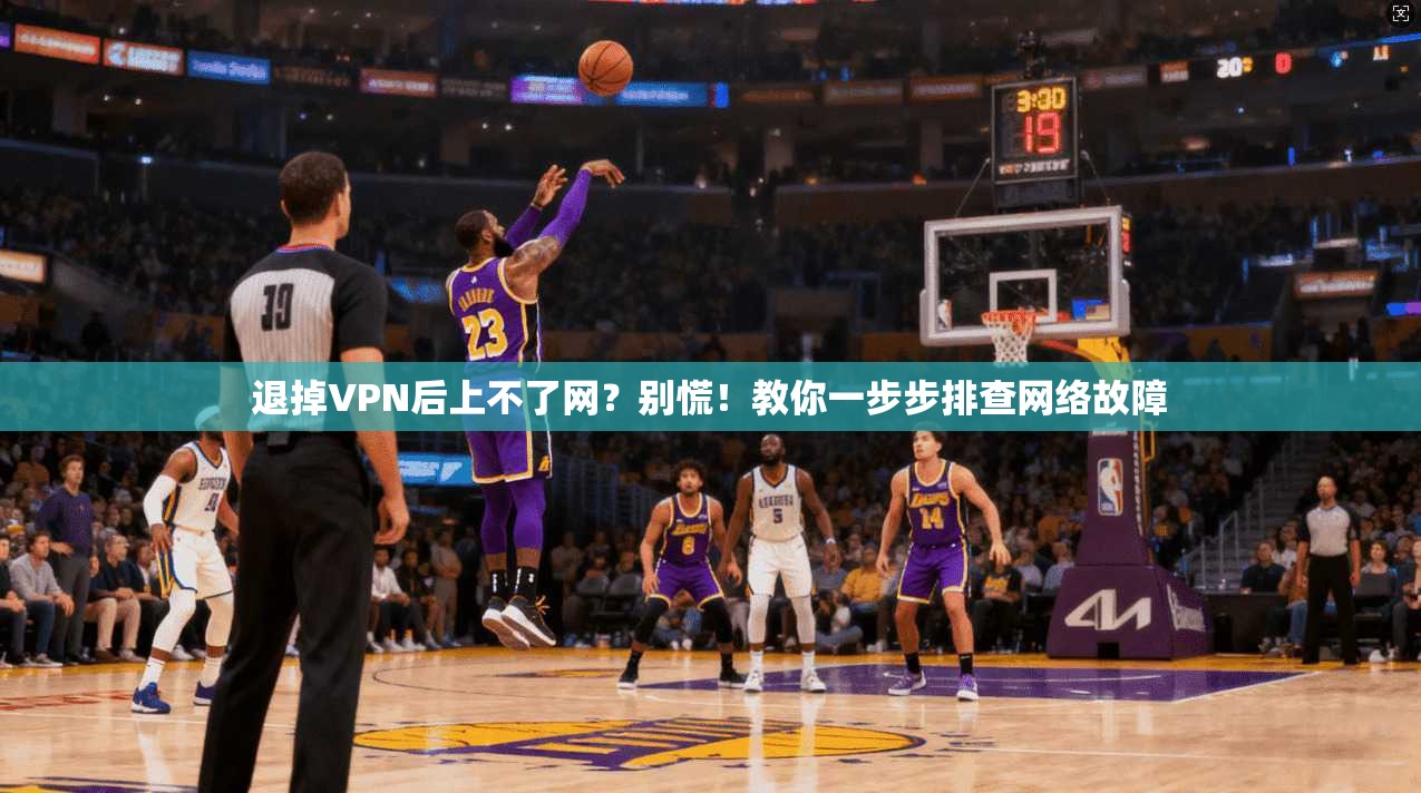 退掉VPN后上不了网？别慌！教你一步步排查网络故障