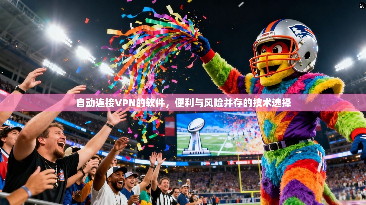 自动连接VPN的软件，便利与风险并存的技术选择