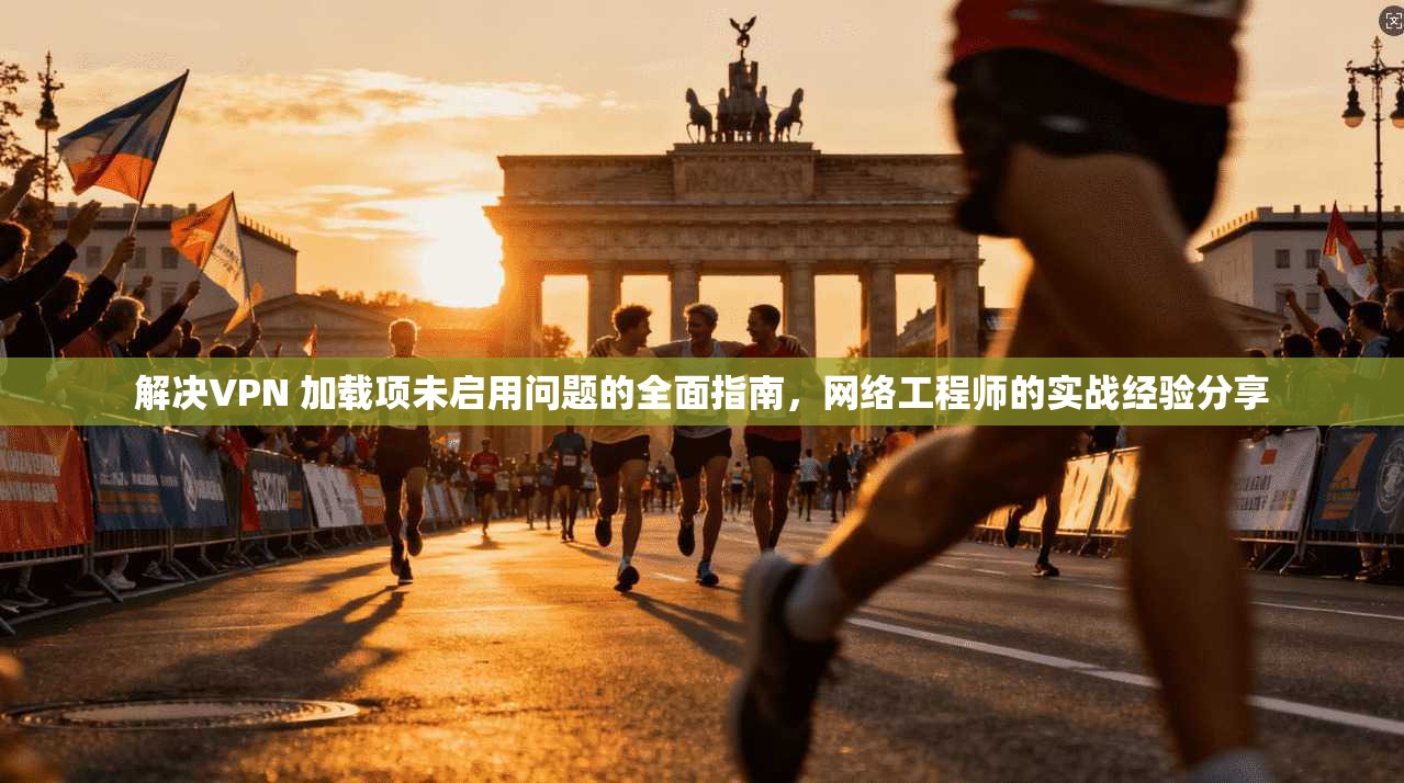解决VPN 加载项未启用问题的全面指南，网络工程师的实战经验分享