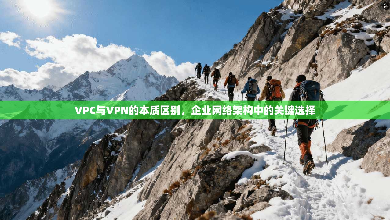 VPC与VPN的本质区别，企业网络架构中的关键选择