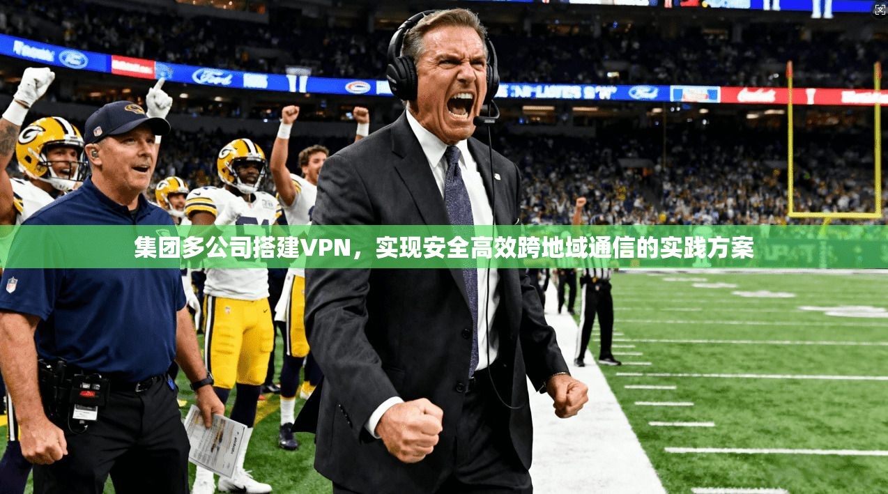 集团多公司搭建VPN，实现安全高效跨地域通信的实践方案