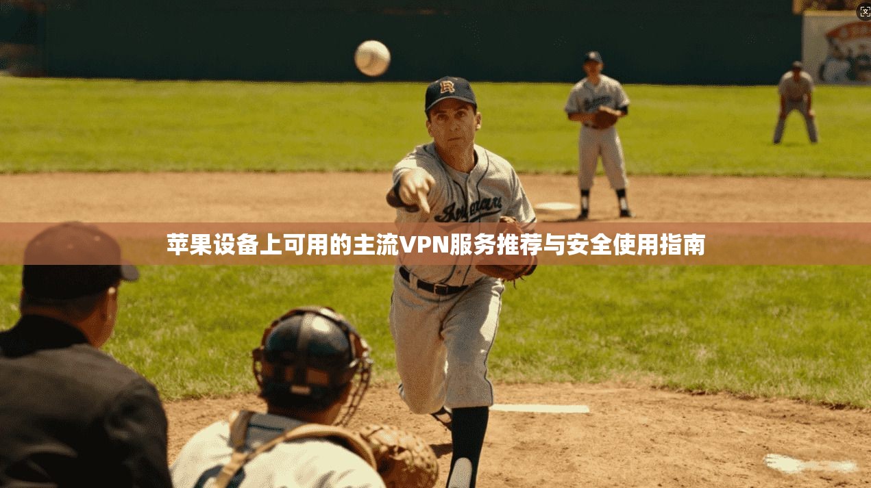 苹果设备上可用的主流VPN服务推荐与安全使用指南