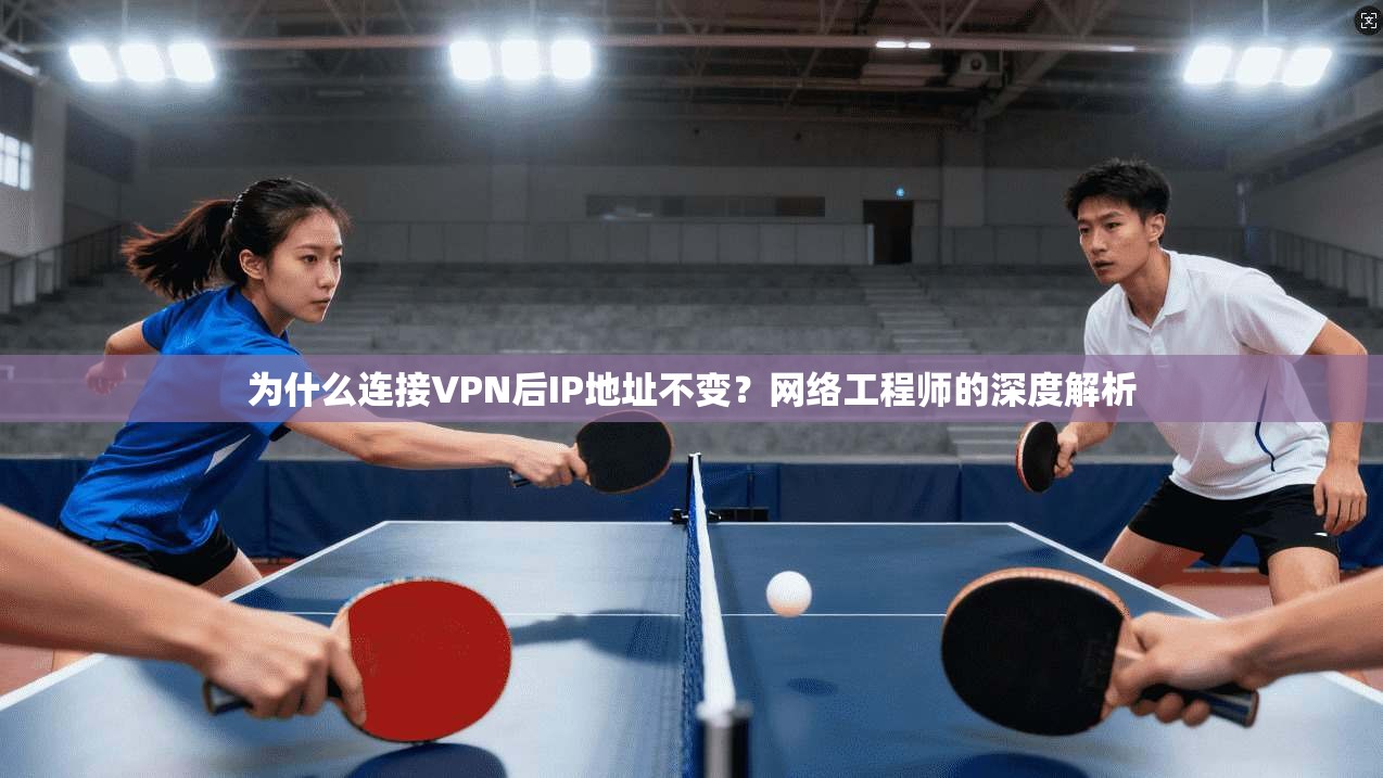 为什么连接VPN后IP地址不变？网络工程师的深度解析