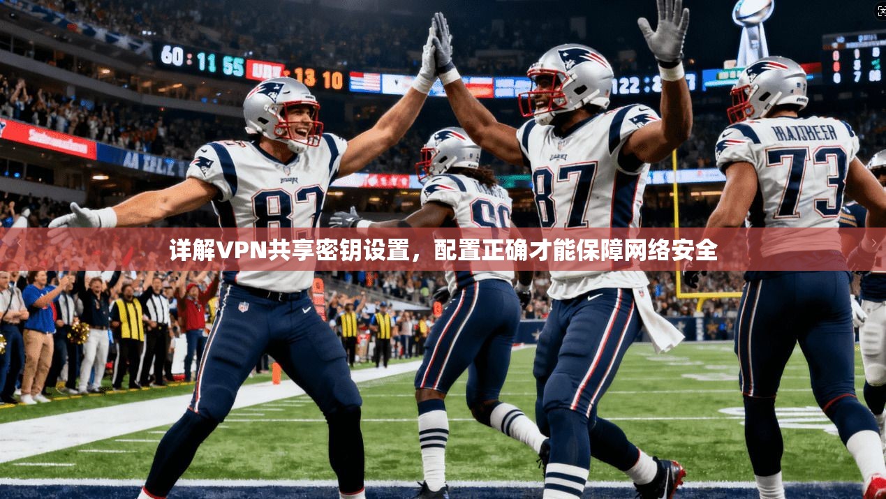 详解VPN共享密钥设置，配置正确才能保障网络安全
