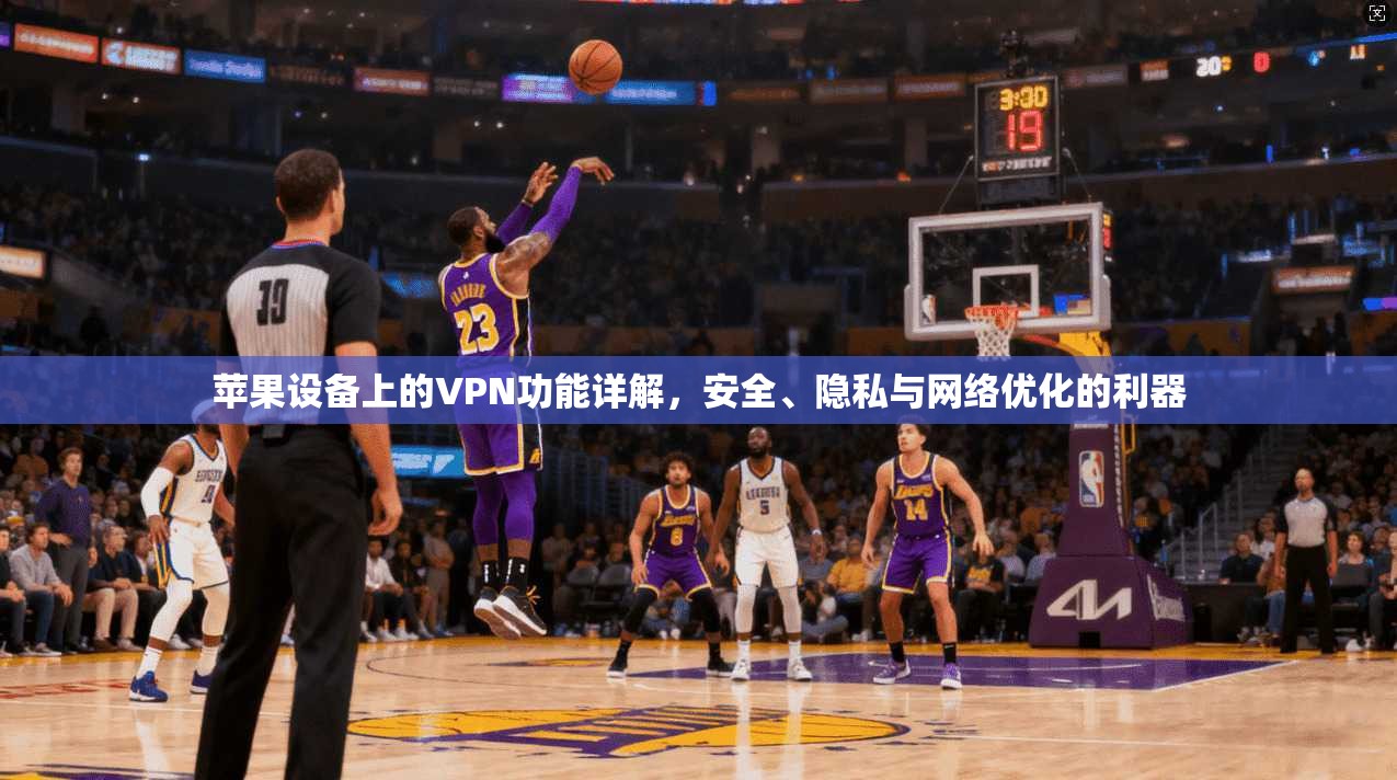 苹果设备上的VPN功能详解，安全、隐私与网络优化的利器