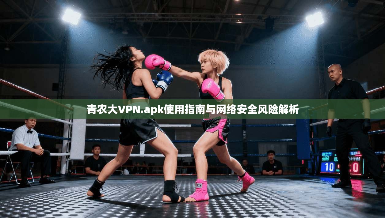 青农大VPN.apk使用指南与网络安全风险解析