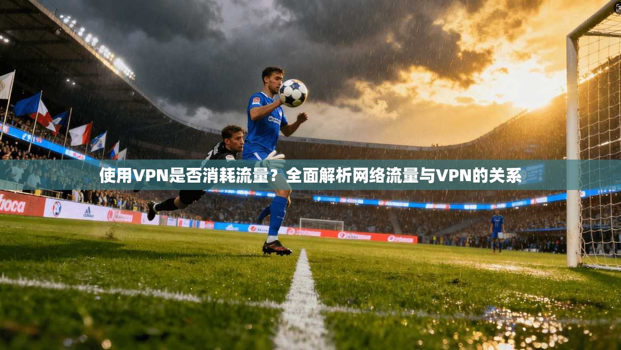 使用VPN是否消耗流量？全面解析网络流量与VPN的关系