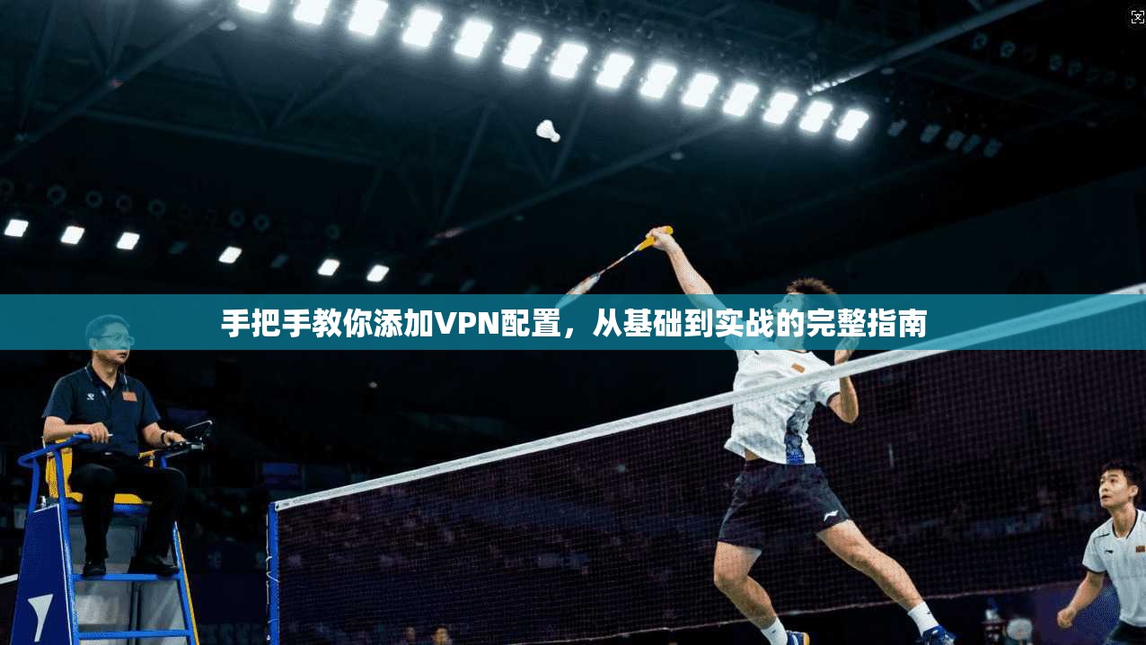 手把手教你添加VPN配置，从基础到实战的完整指南