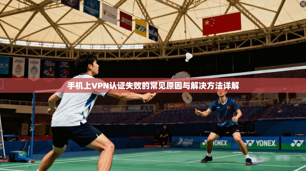 手机上VPN认证失败的常见原因与解决方法详解