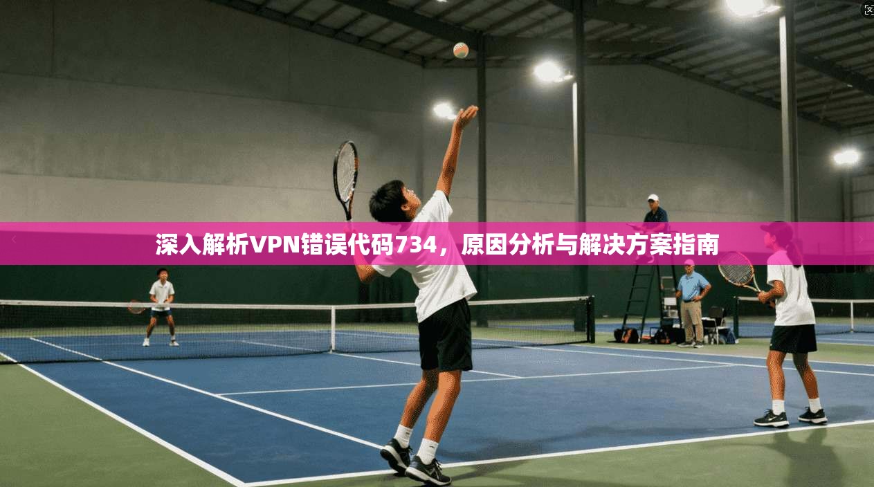 深入解析VPN错误代码734，原因分析与解决方案指南
