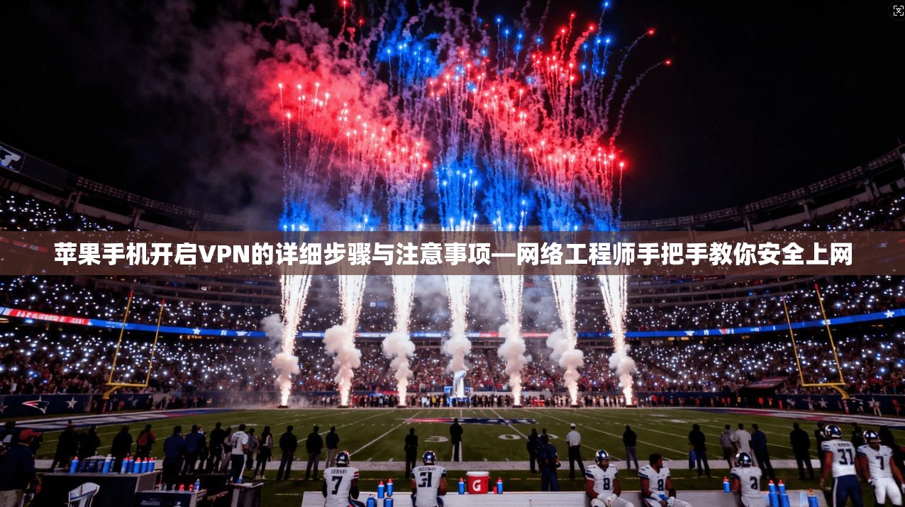 苹果手机开启VPN的详细步骤与注意事项—网络工程师手把手教你安全上网