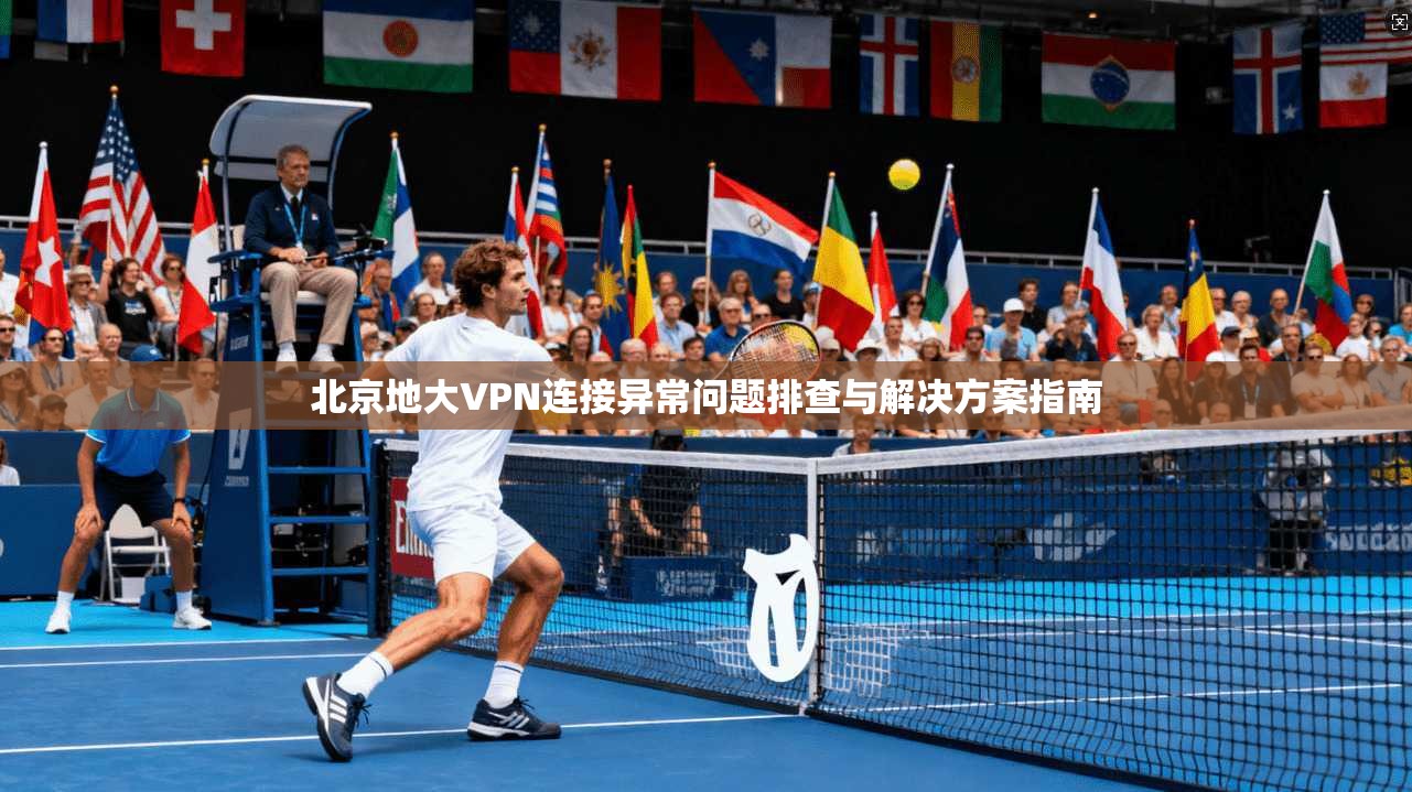 北京地大VPN连接异常问题排查与解决方案指南