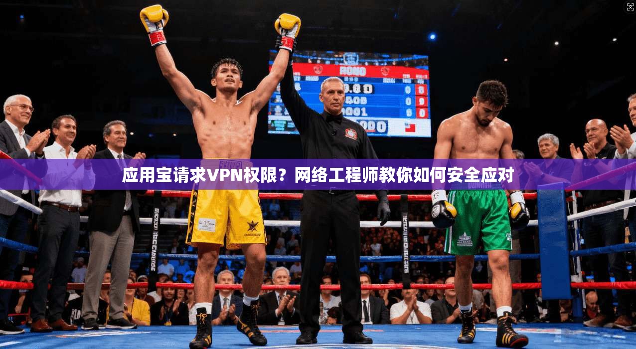 应用宝请求VPN权限？网络工程师教你如何安全应对