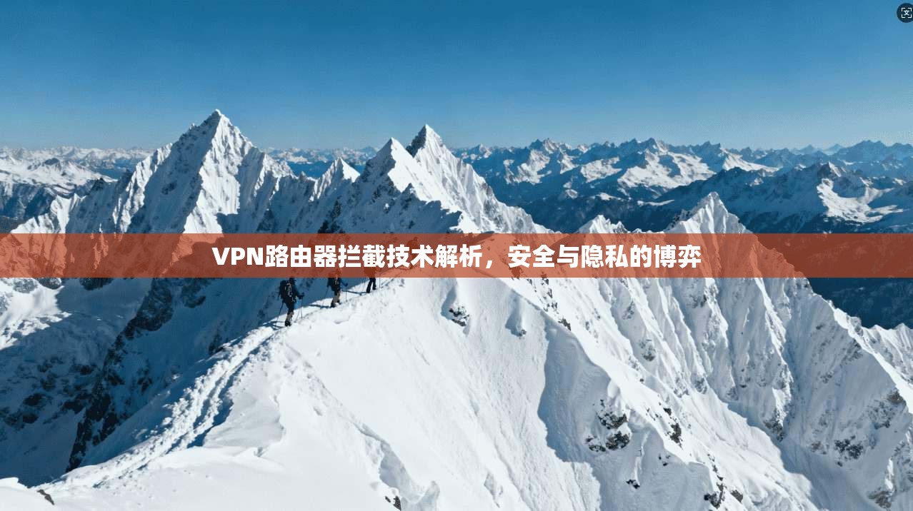 VPN路由器拦截技术解析，安全与隐私的博弈