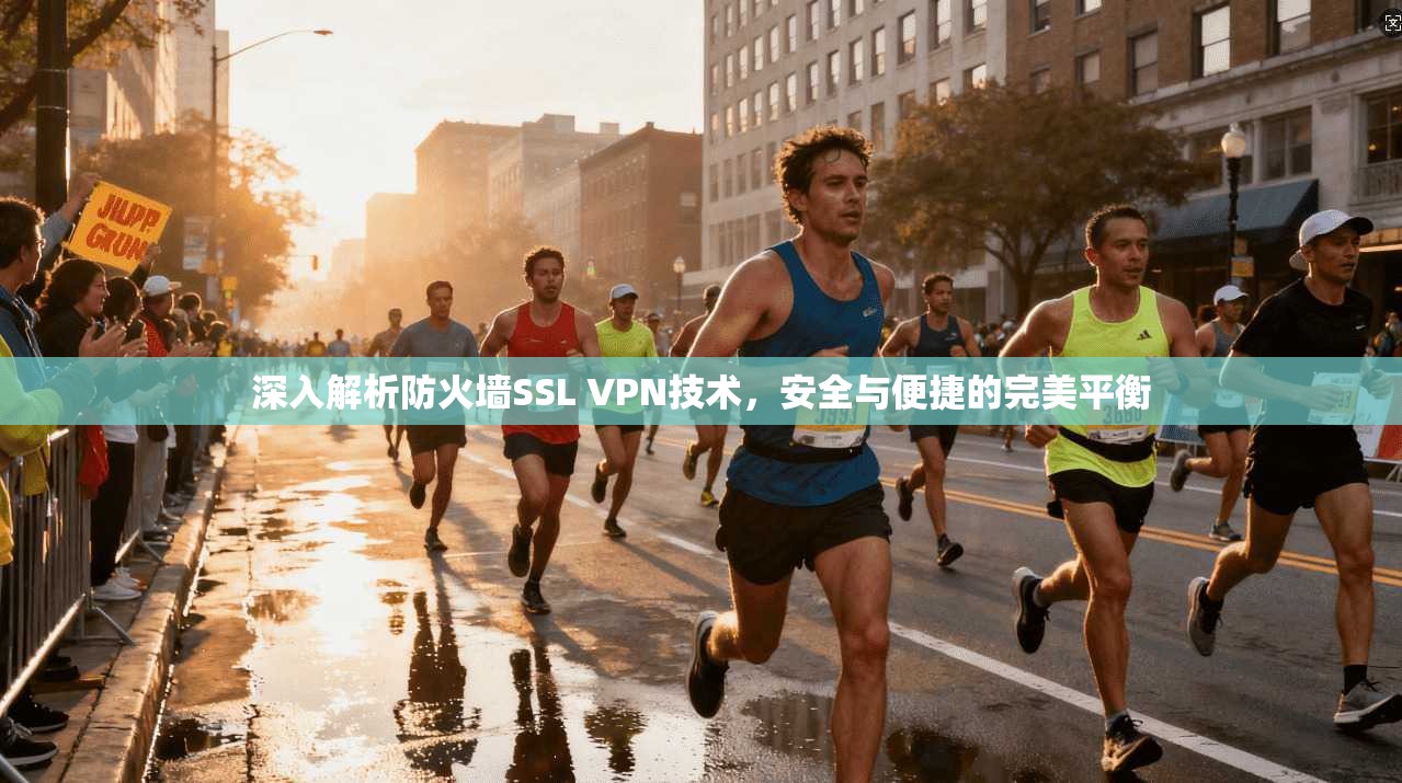 深入解析防火墙SSL VPN技术，安全与便捷的完美平衡