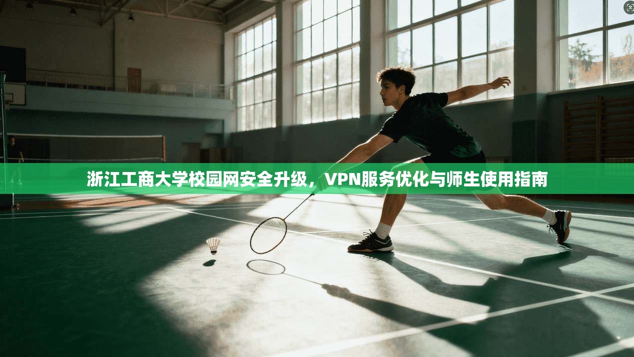 浙江工商大学校园网安全升级，VPN服务优化与师生使用指南