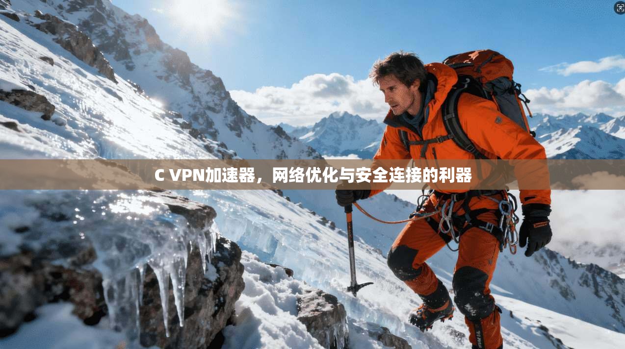 C VPN加速器，网络优化与安全连接的利器
