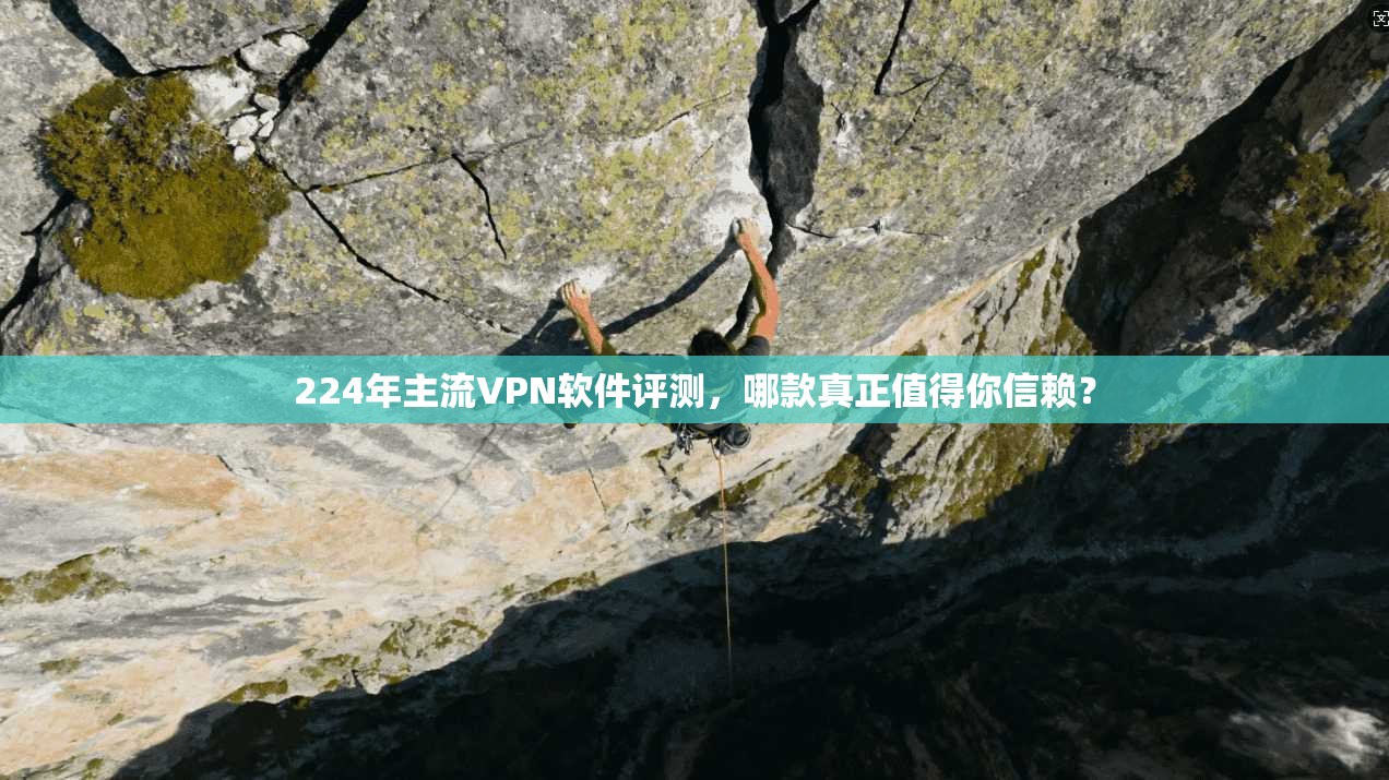 224年主流VPN软件评测，哪款真正值得你信赖？