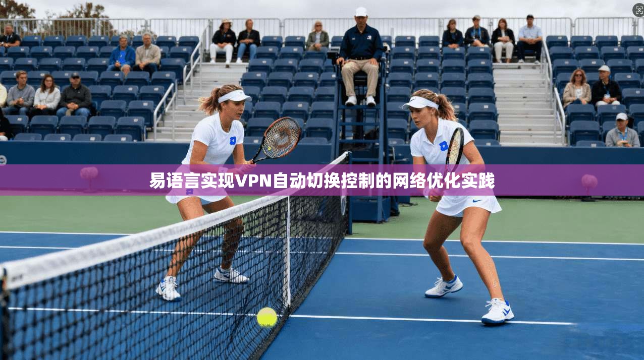 易语言实现VPN自动切换控制的网络优化实践
