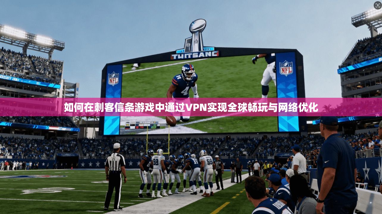如何在刺客信条游戏中通过VPN实现全球畅玩与网络优化