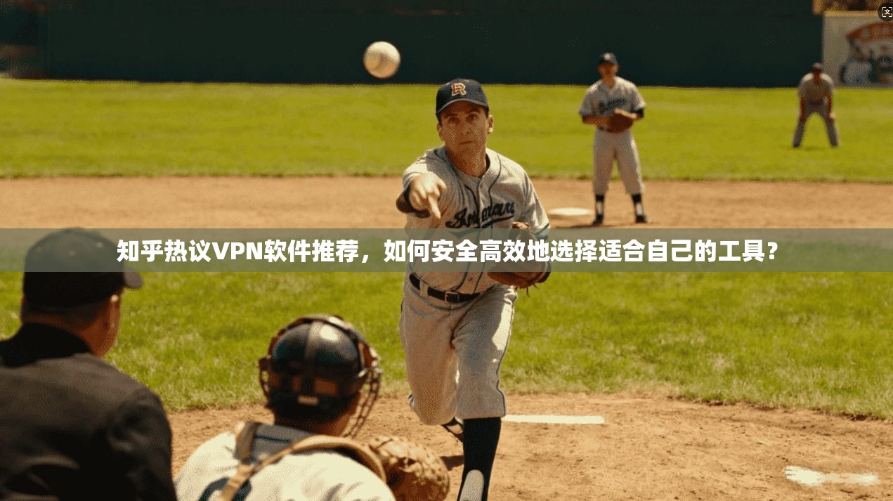 知乎热议VPN软件推荐，如何安全高效地选择适合自己的工具？