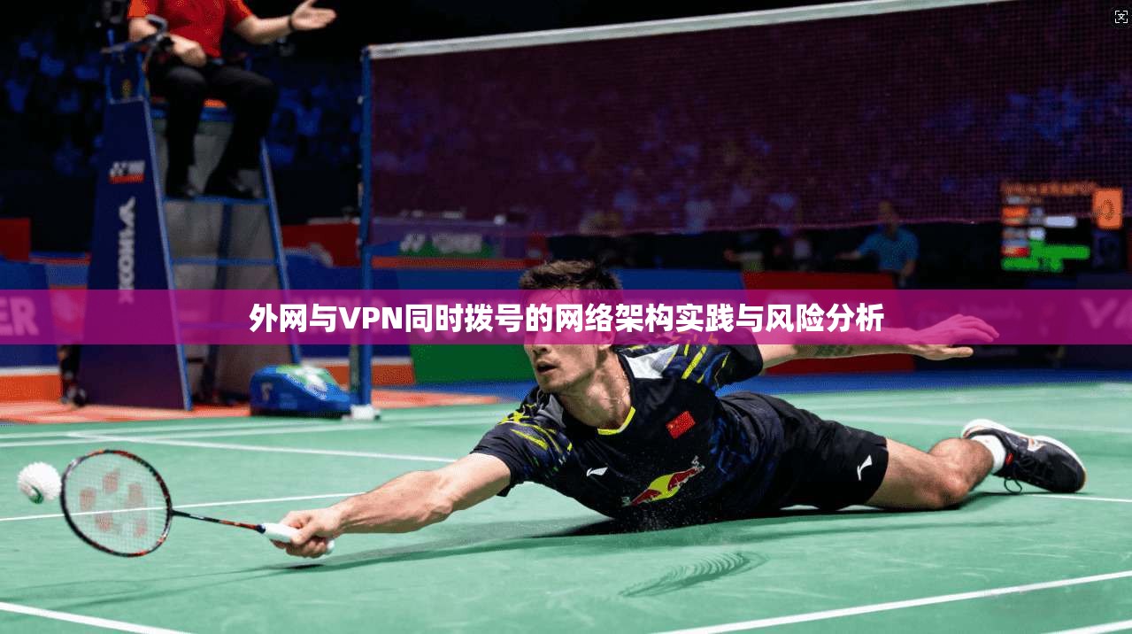 外网与VPN同时拨号的网络架构实践与风险分析