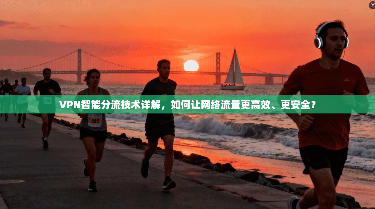 VPN智能分流技术详解，如何让网络流量更高效、更安全？