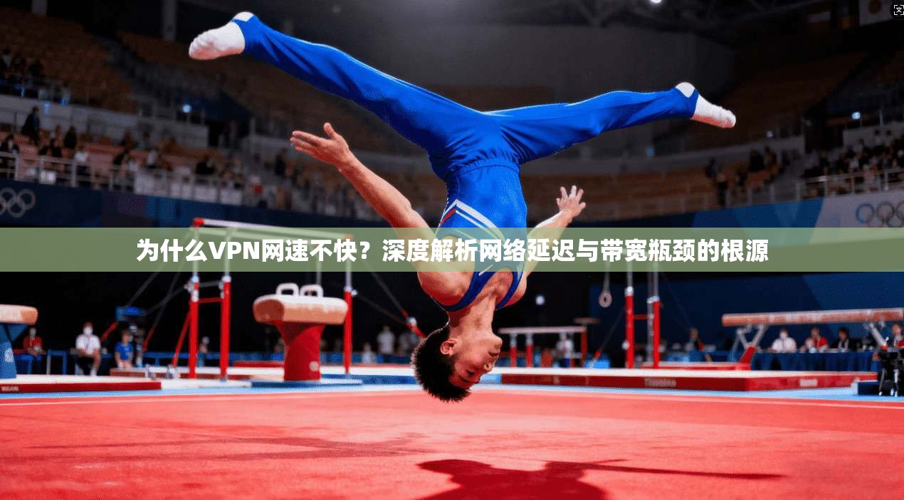 为什么VPN网速不快？深度解析网络延迟与带宽瓶颈的根源