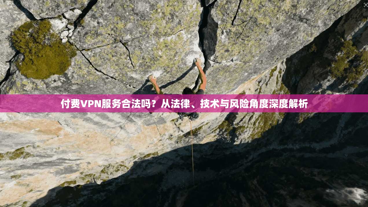 付费VPN服务合法吗？从法律、技术与风险角度深度解析